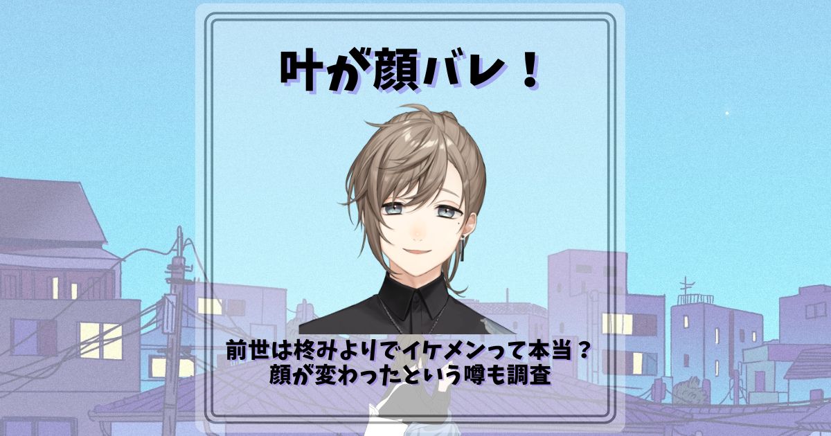 叶が顔バレ！前世は柊みよりでイケメンって本当？顔が変わったという噂も調査 | 沼オタ研究部